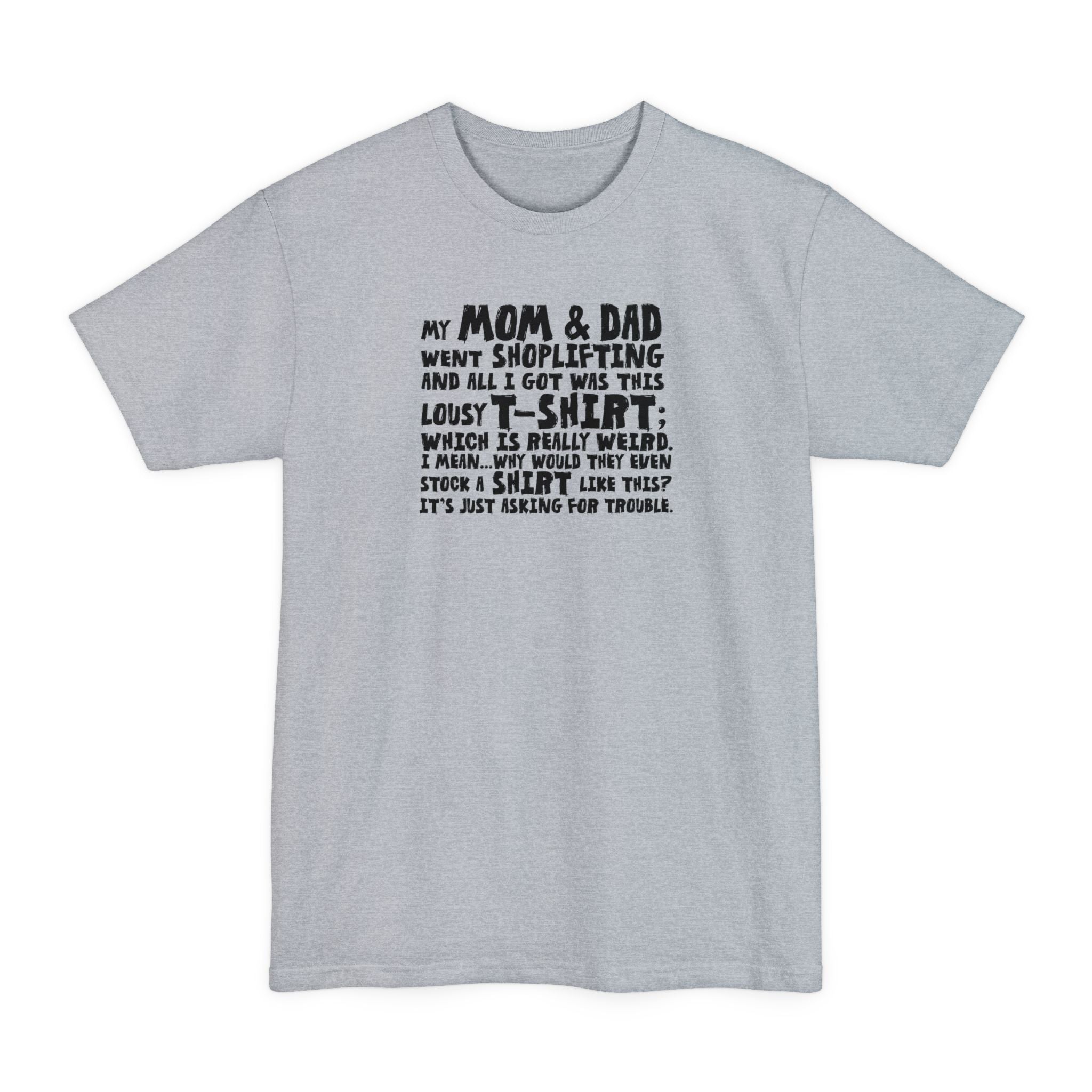 My Mom & Dad Went Shoplifting And All I Got Was This Lousy T-Shirt; Which Is Really Weird. I Mean... Why Would They Even Stock A Shirt Like This? It's Just Asking For Trouble. - Men's Tall T-Shirt