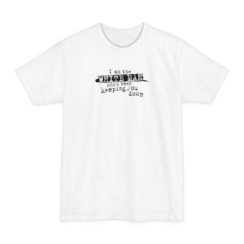 I Am The White Man Who's Been Keeping You Down - Men's Tall T-Shirt
