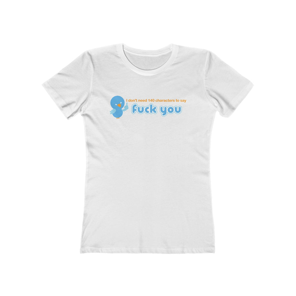 I Don't Need 140 Characters To Say Fuck You - Women’s T-Shirt