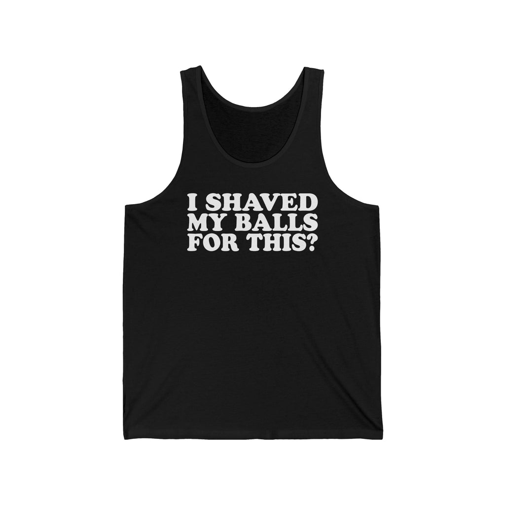 I Shaved My Balls For This? - Unisex Tank