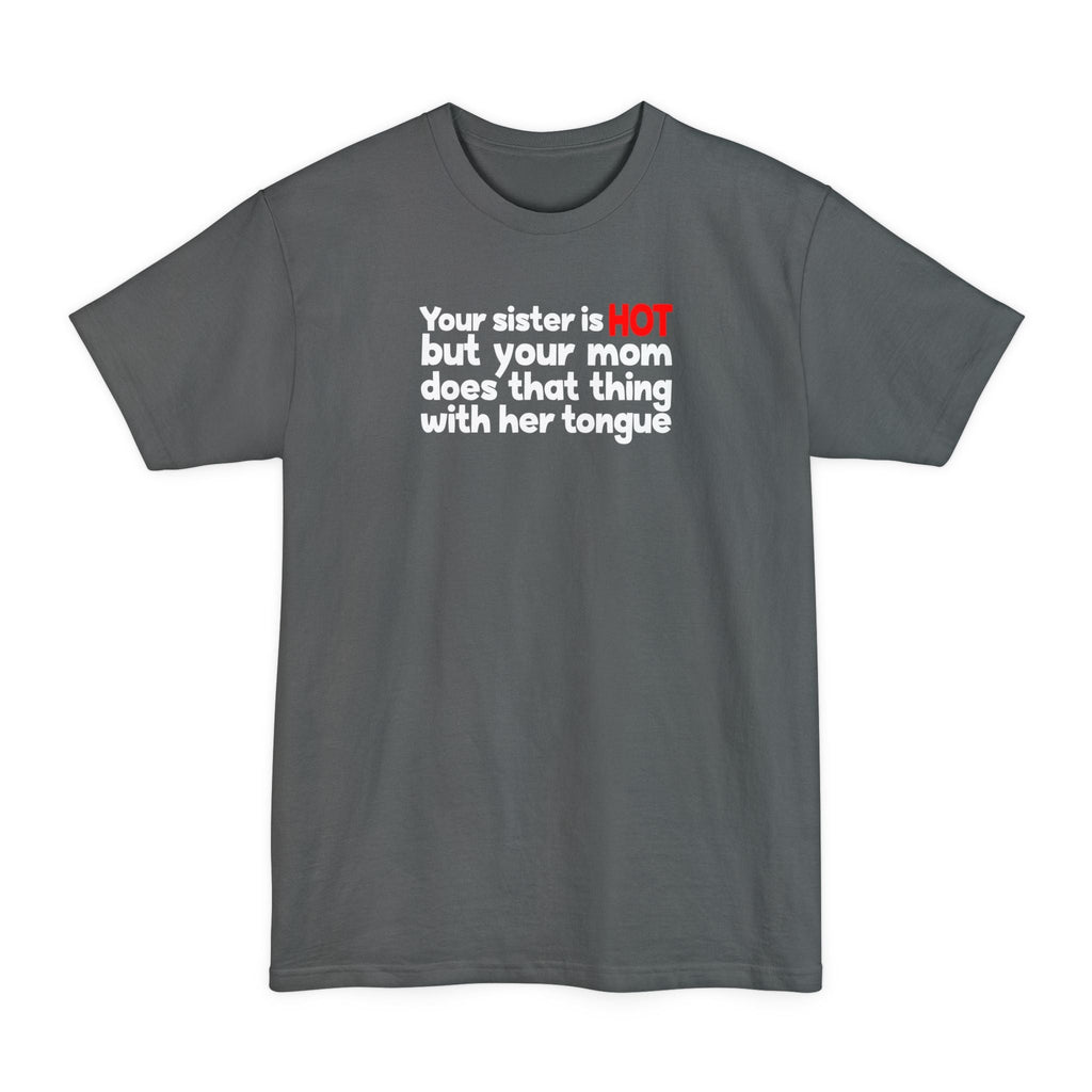 Your Sister Is Hot But Your Mom Does That Thing - Men's Tall T-Shirt