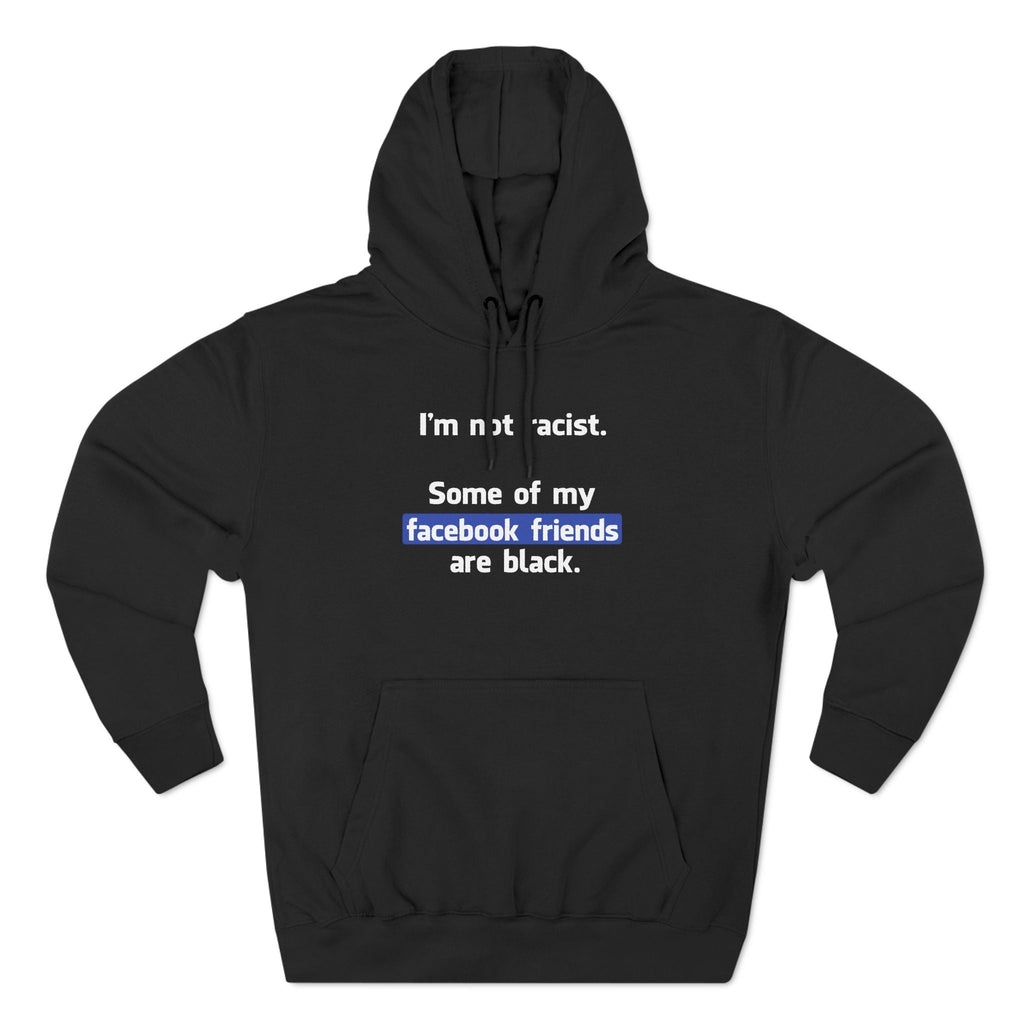 I'm Not Racist. Some Of My Facebook Friends Are Black. - Hoodie