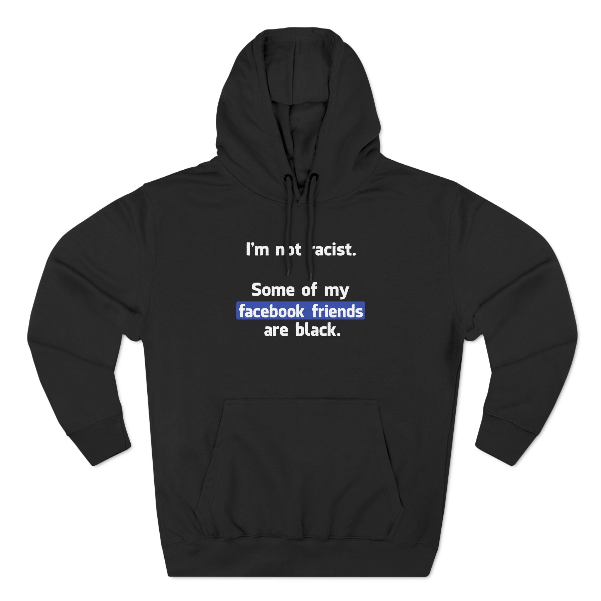 I'm Not Racist. Some Of My Facebook Friends Are Black. - Hoodie