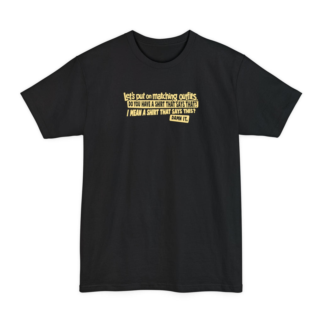 Let's Put On Matching Outfits! - Do You Have A Shirt That Says That? - I Mean A Shirt That Says This? Damn It! - Men's Tall T-Shirt