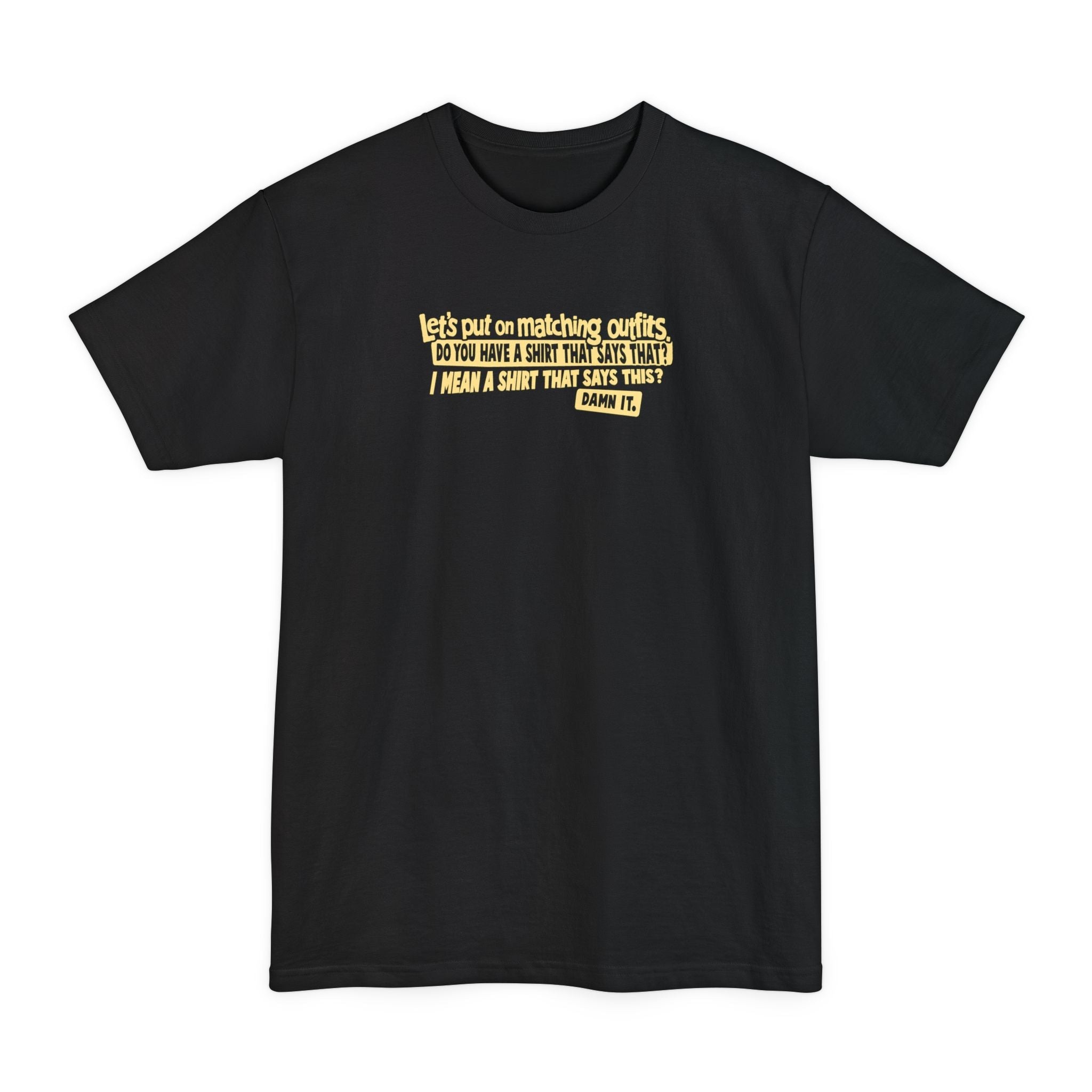 Let's Put On Matching Outfits! - Do You Have A Shirt That Says That? - I Mean A Shirt That Says This? Damn It! - Men's Tall T-Shirt