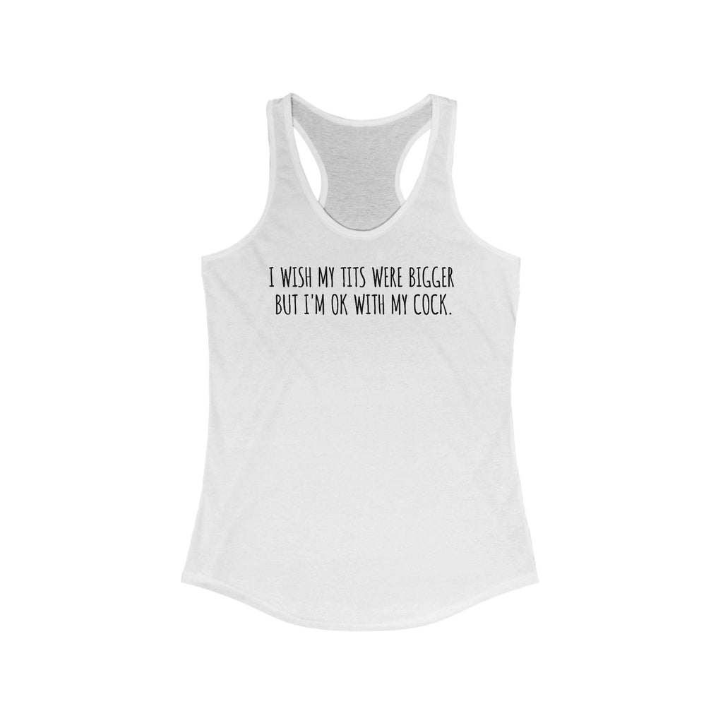I Wish My Tits Were Bigger But I'm Ok With My Cock - Women’s Racerback Tank