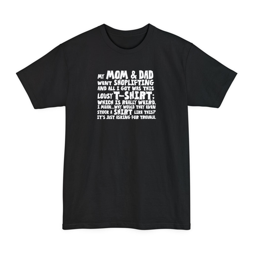 My Mom & Dad Went Shoplifting And All I Got Was This Lousy T-Shirt; Which Is Really Weird. I Mean... Why Would They Even Stock A Shirt Like This? It's Just Asking For Trouble. - Men's Tall T-Shirt