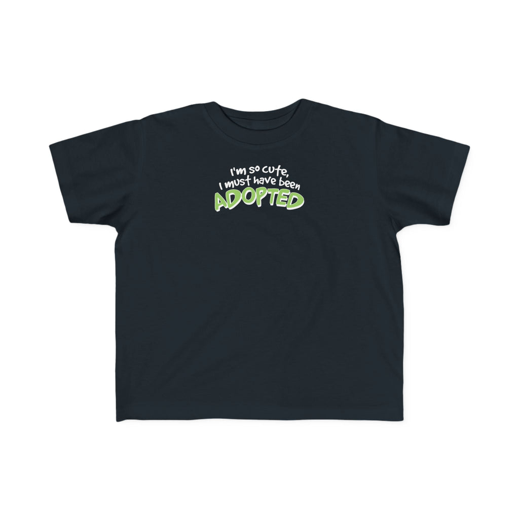 I'm So Cute I Must Have Been Adopted - Toddler  T-Shirt