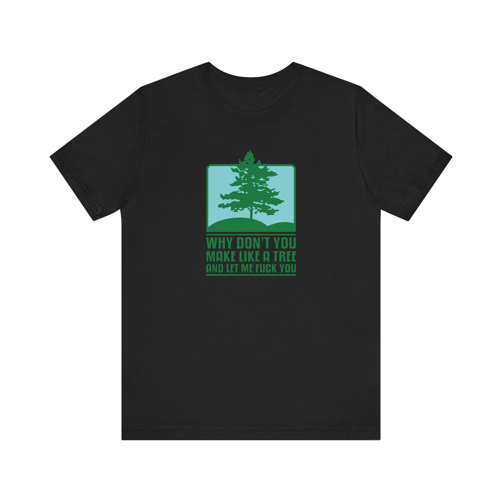 Why Don't You Make Like A Tree And Let Me Fuck You - Men's T-Shirt