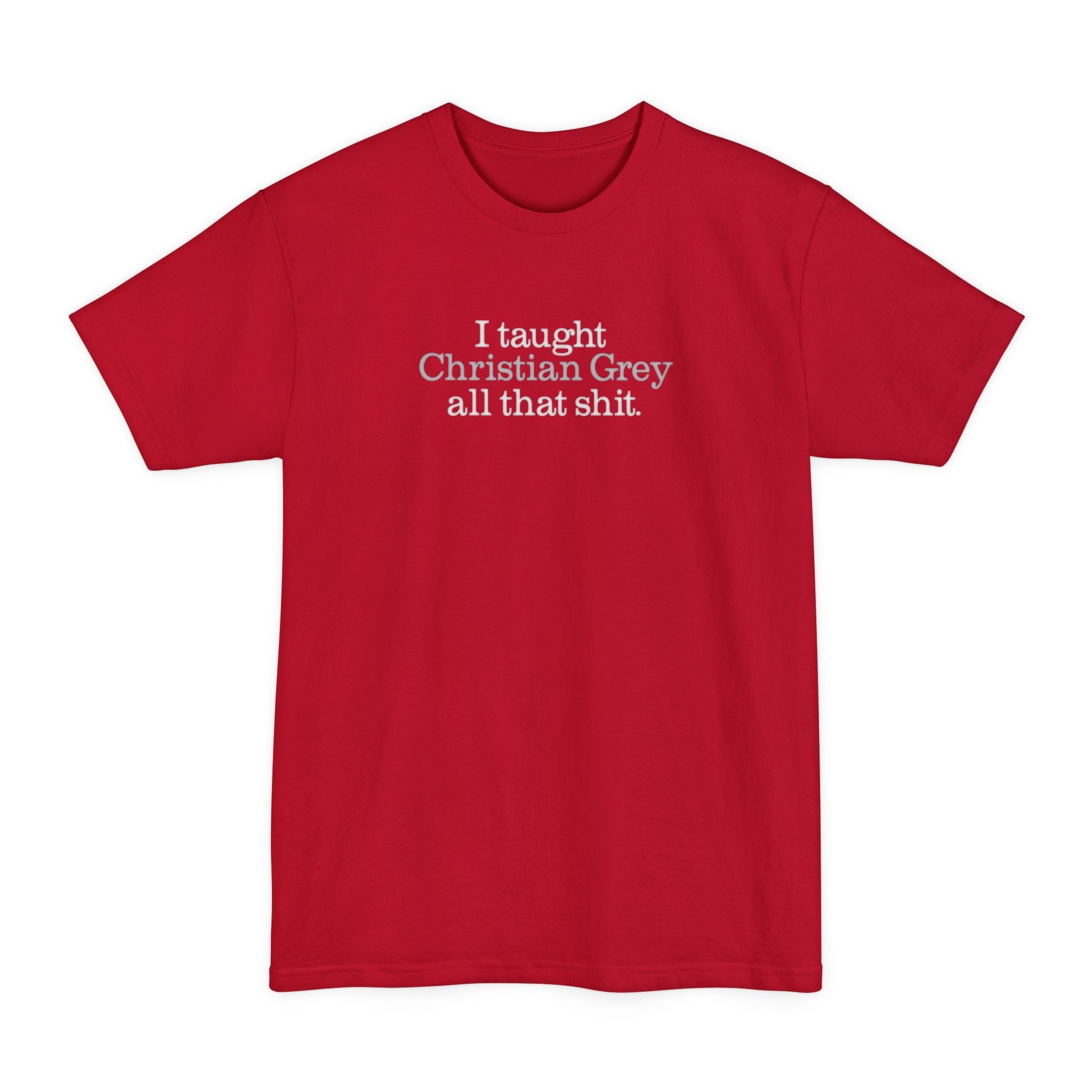 I Taught Christian Grey All That Shit - Men's Tall T-Shirt
