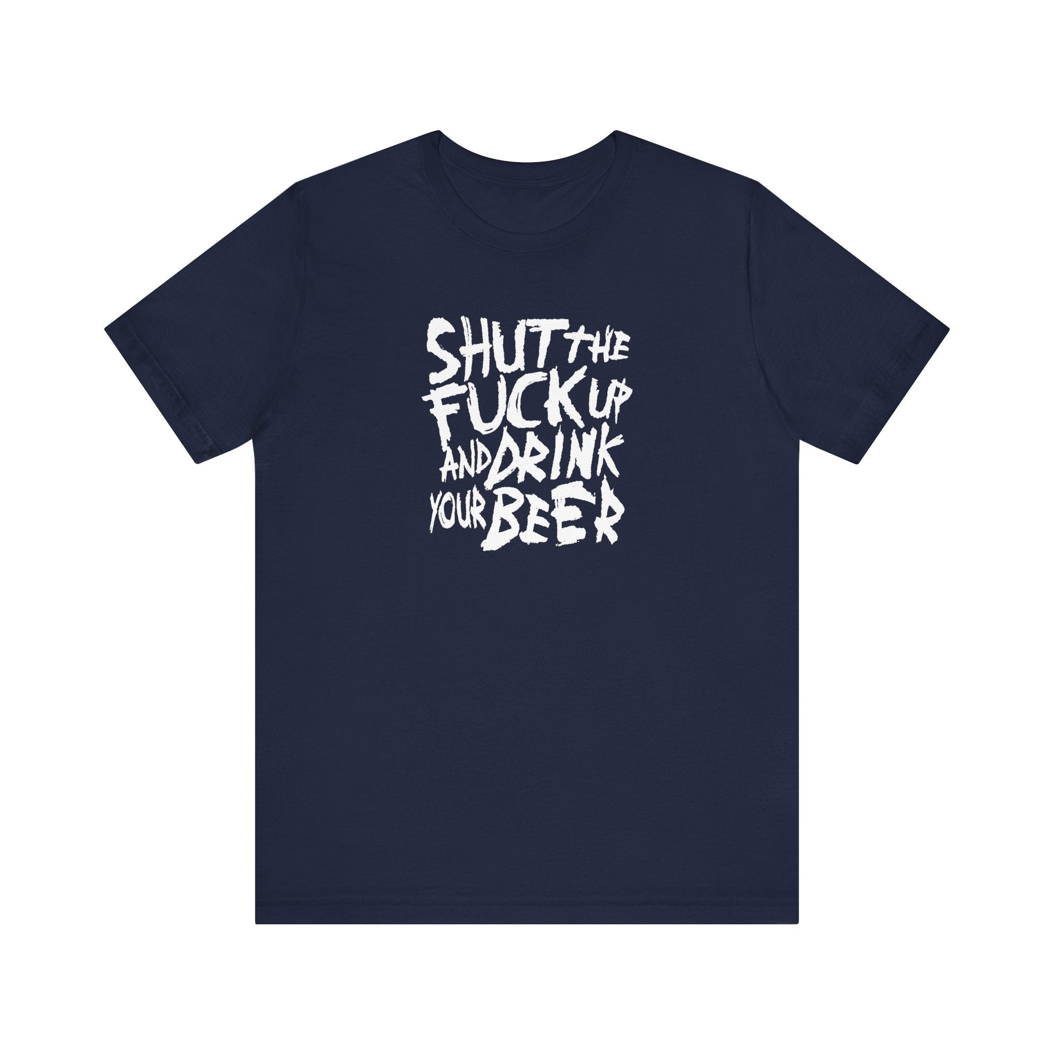 Shut The Fuck Up And Drink Your Beer - Men's T-Shirt