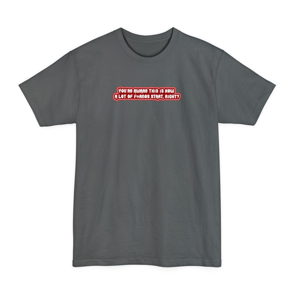 You're Aware This Is How A Lot Of Pornos Start Right? - Men's Tall T-Shirt