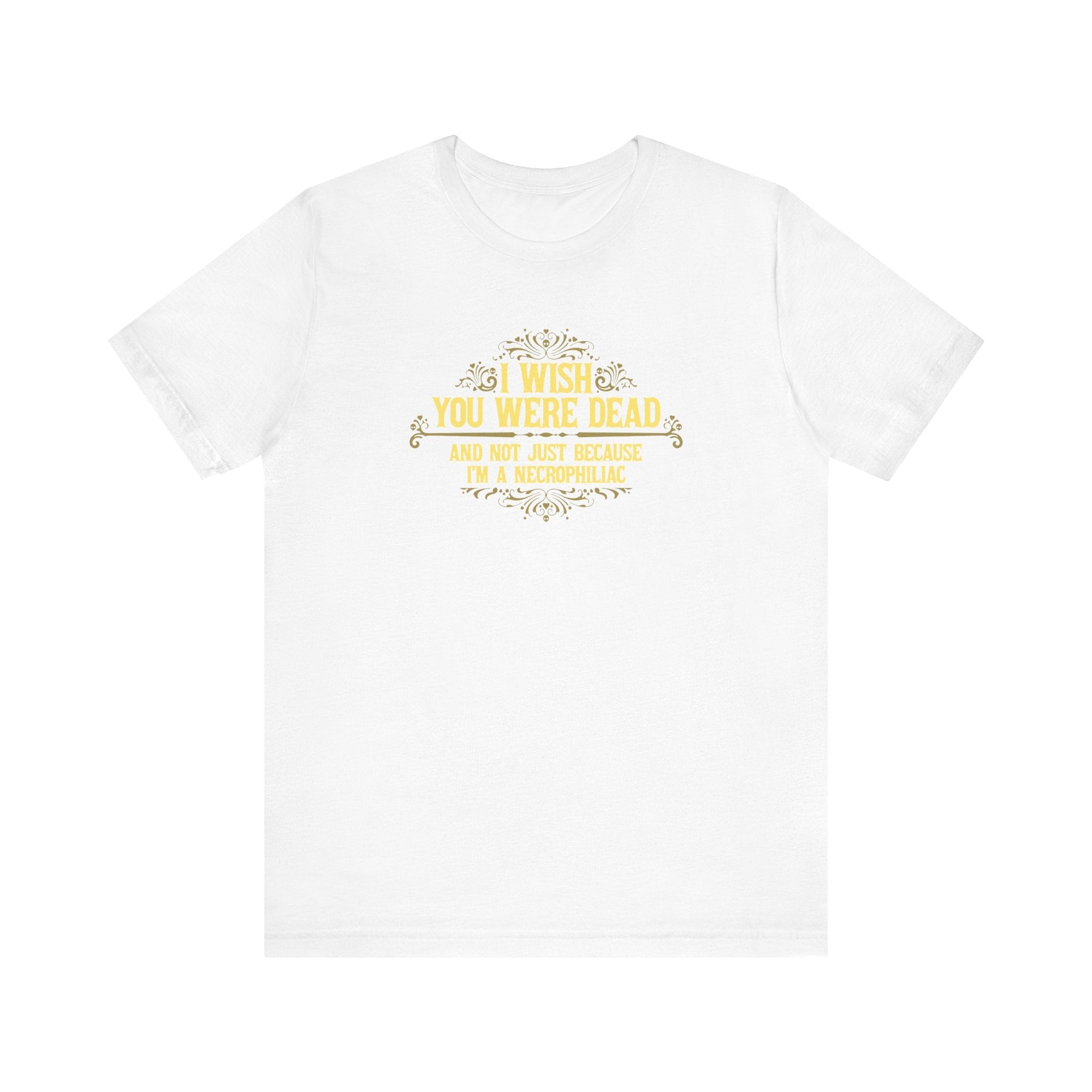 I Wish You Were Dead And Not Just Because I'm A Necrophiliac - Men's T-Shirt