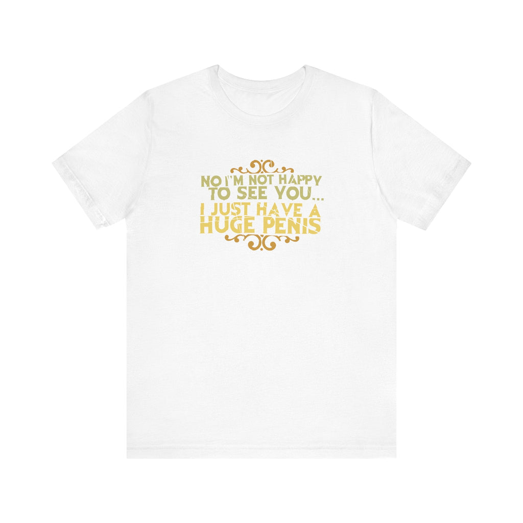 No I'm Not Happy To See You I Just Have A Huge Penis - Men's T-Shirt