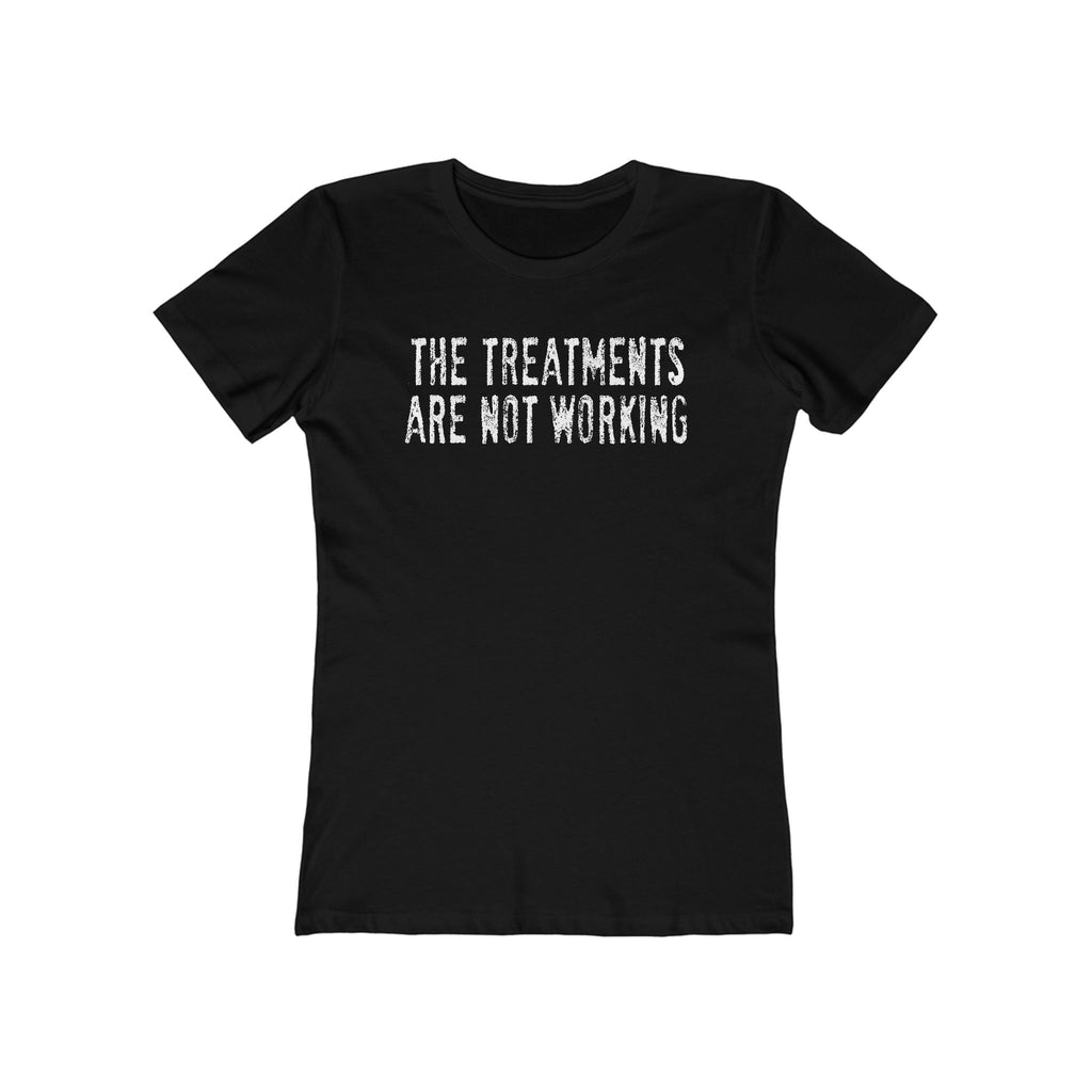 The Treatments Are Not Working - Women’s T-Shirt