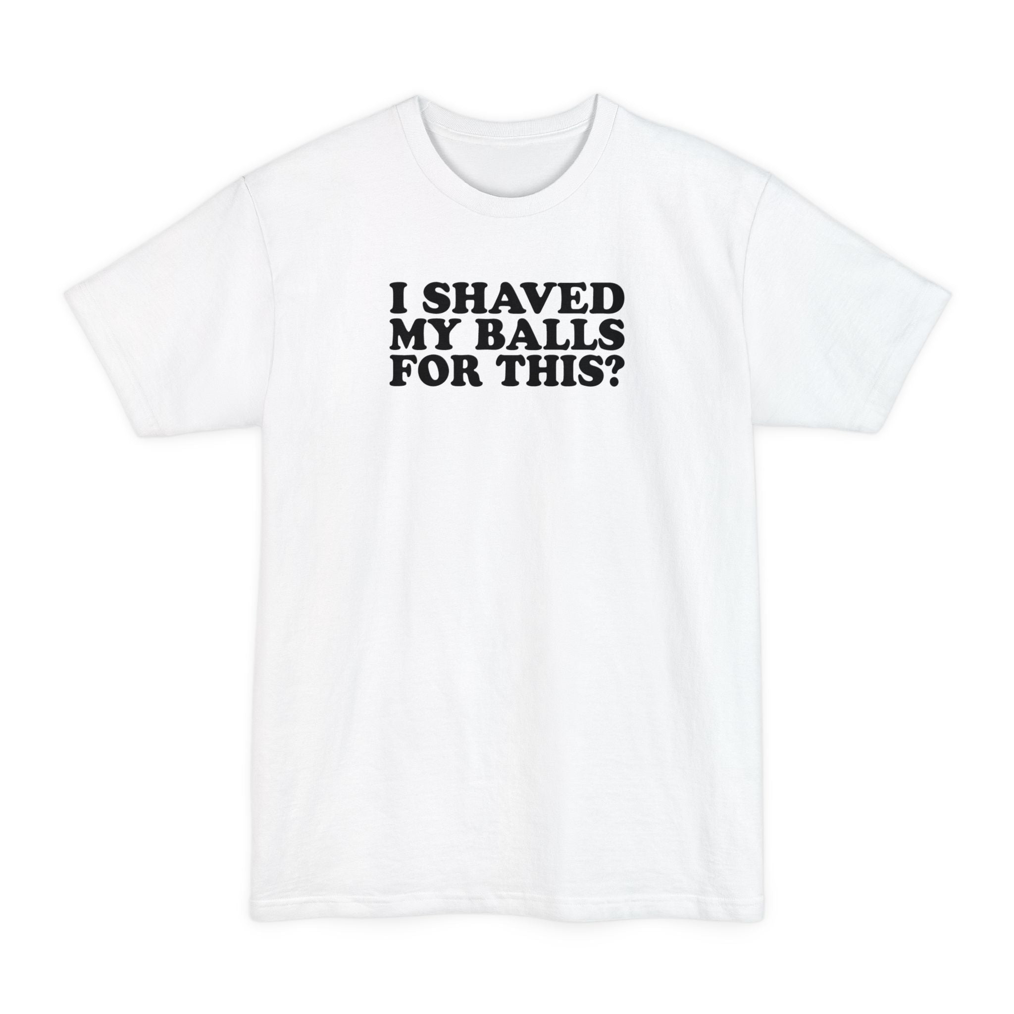 I Shaved My Balls For This? - Men's Tall T-Shirt