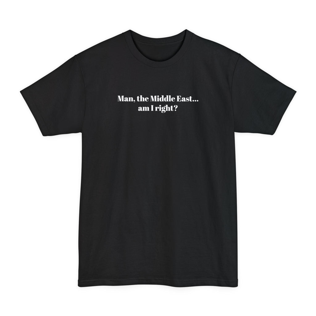 Man The Middle East... Am I Right? - Men's Tall T-Shirt