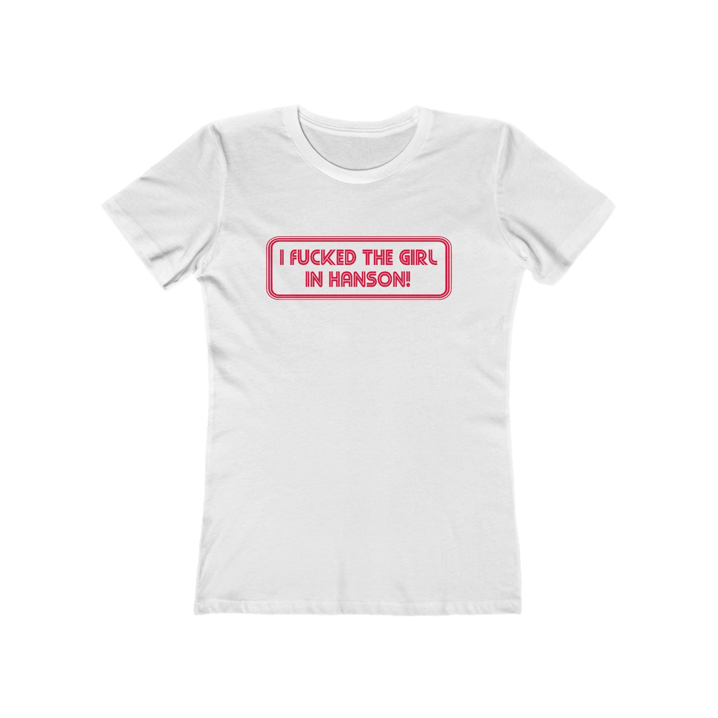 I Fucked The Girl In Hanson - Women’s T-Shirt