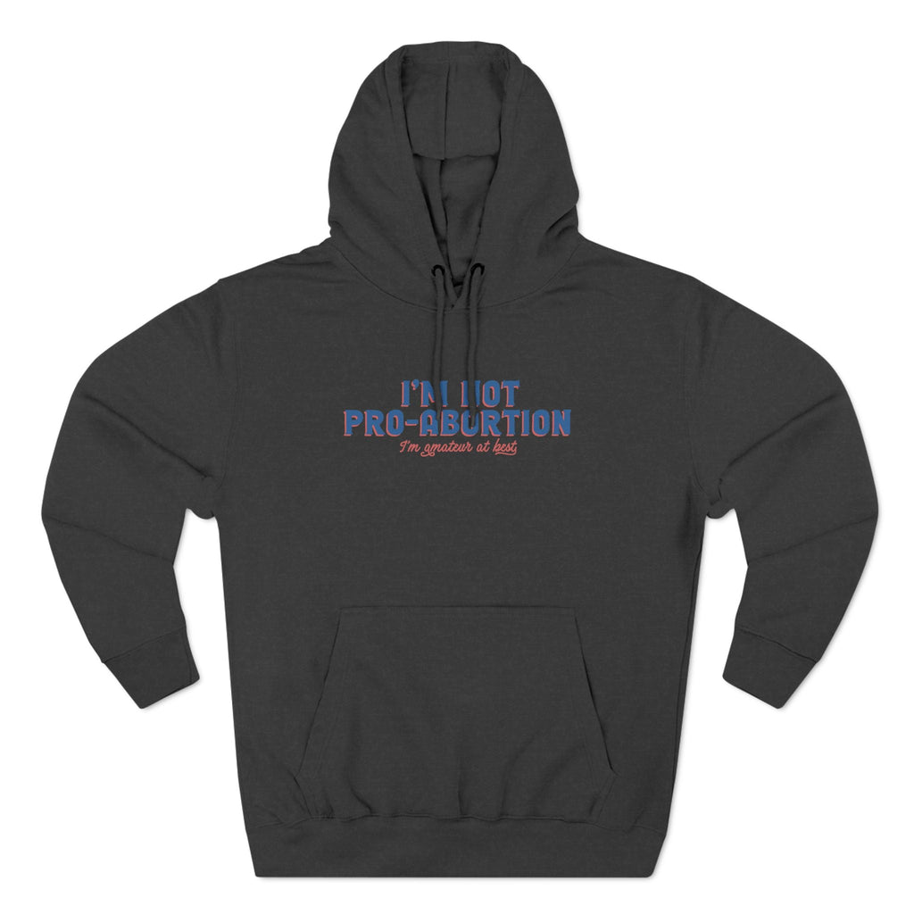 I'm Not Pro-Abortion. I'm Amateur At Best. - Hoodie