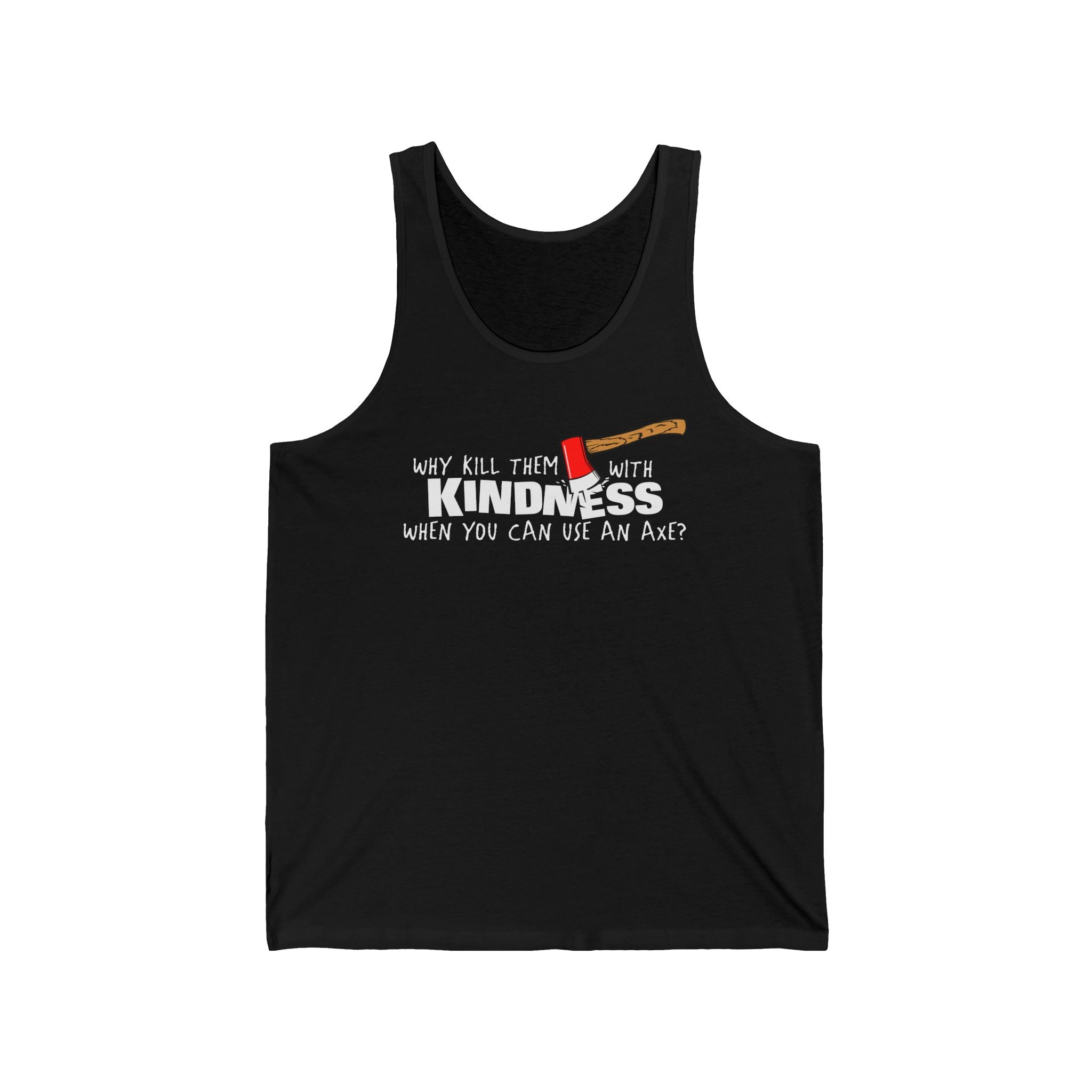 Why Kill Them With Kindness When You Can Use An Axe? - Unisex Tank