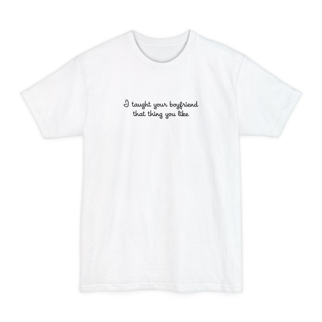 I Taught Your Boyfriend That Thing You Like - Men's Tall T-Shirt