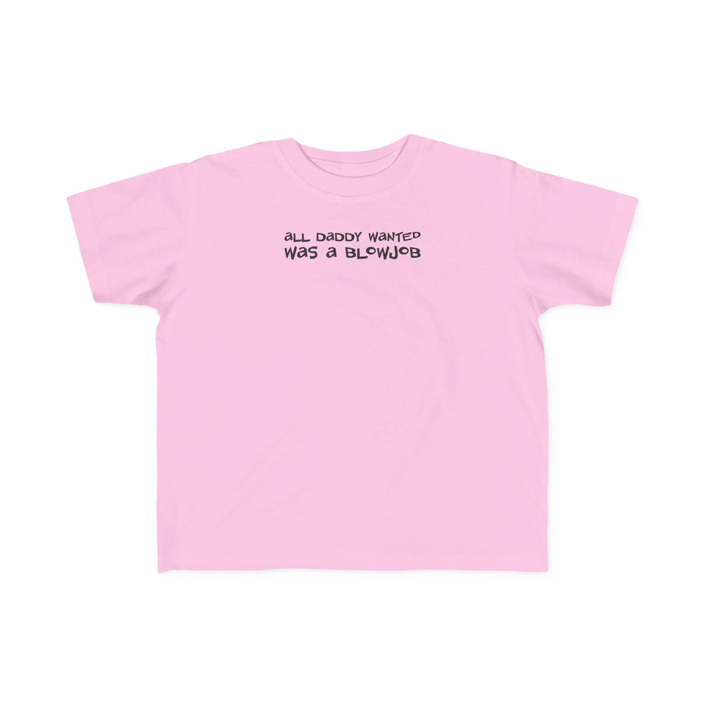 All Daddy Wanted Was A Blowjob -Toddler T-Shirt