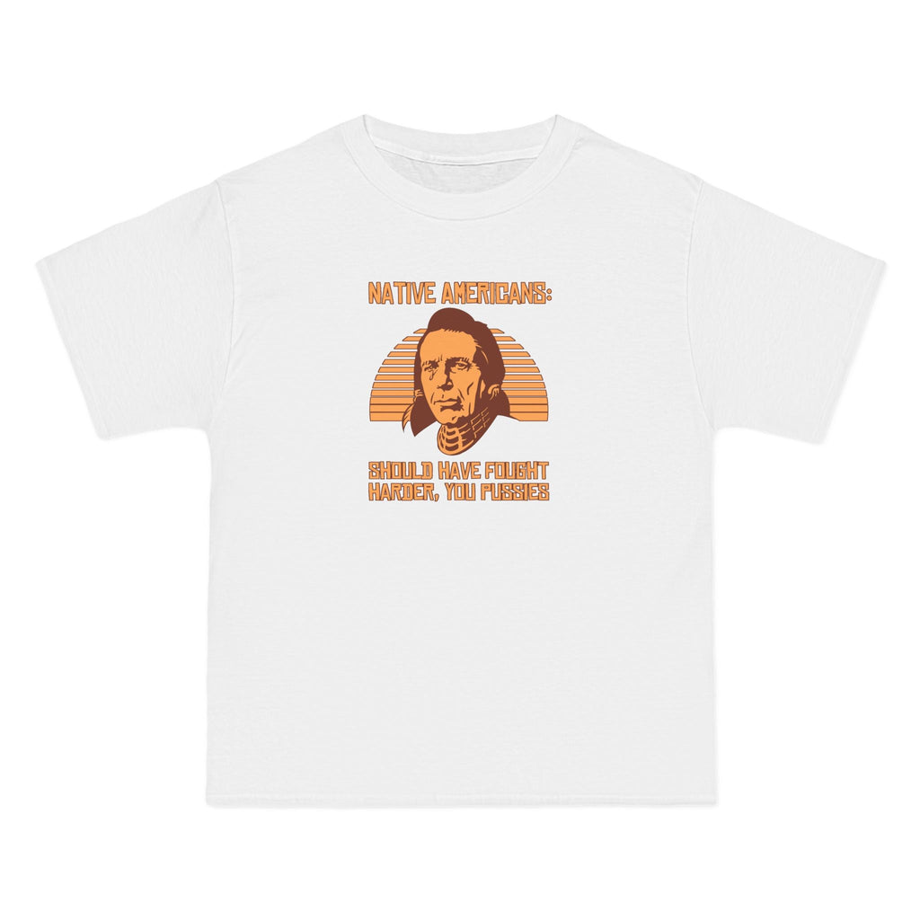 Native Americans - Should Have Fought Harder You Pussies - Men's Heavyweight T-Shirt