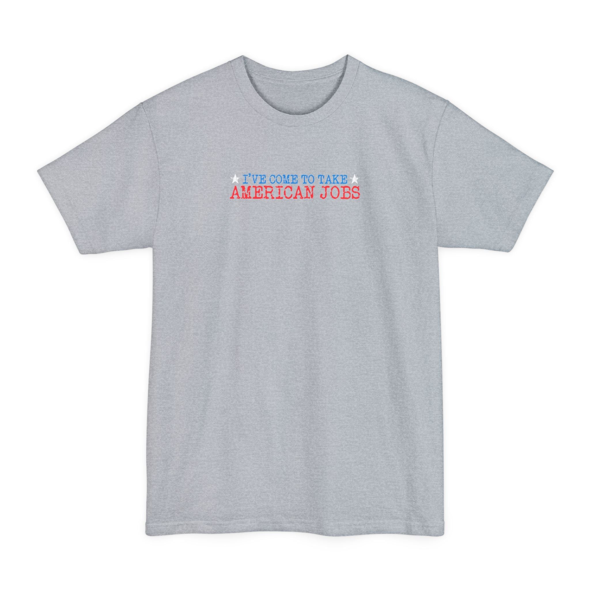 I've Come To Take American Jobs - Men's Tall T-Shirt