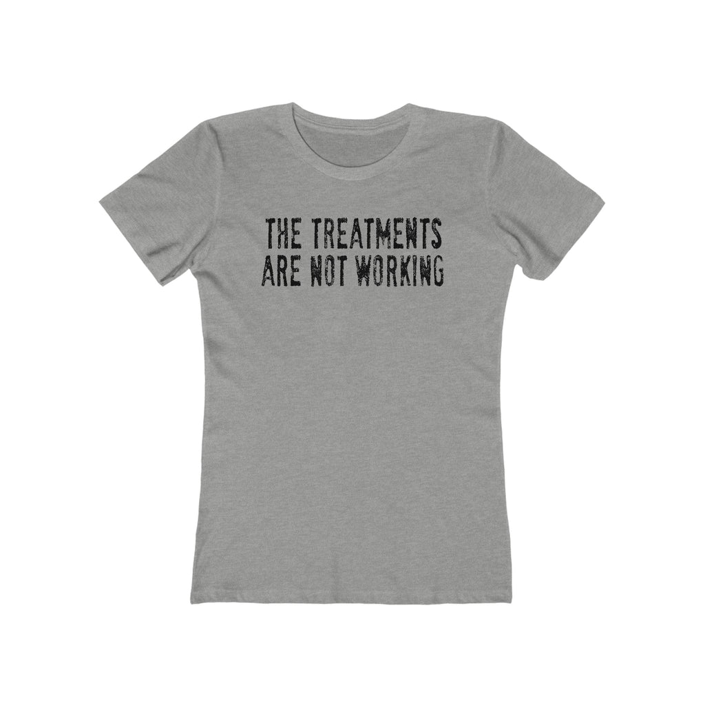 The Treatments Are Not Working - Women’s T-Shirt