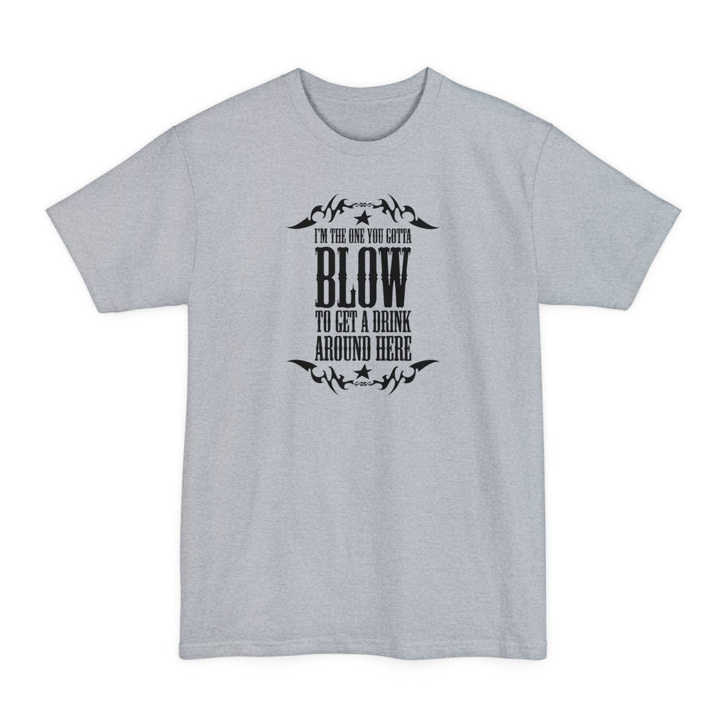 I'm The One You Gotta Blow To Get A Drink Around Here - Men's Tall T-Shirt