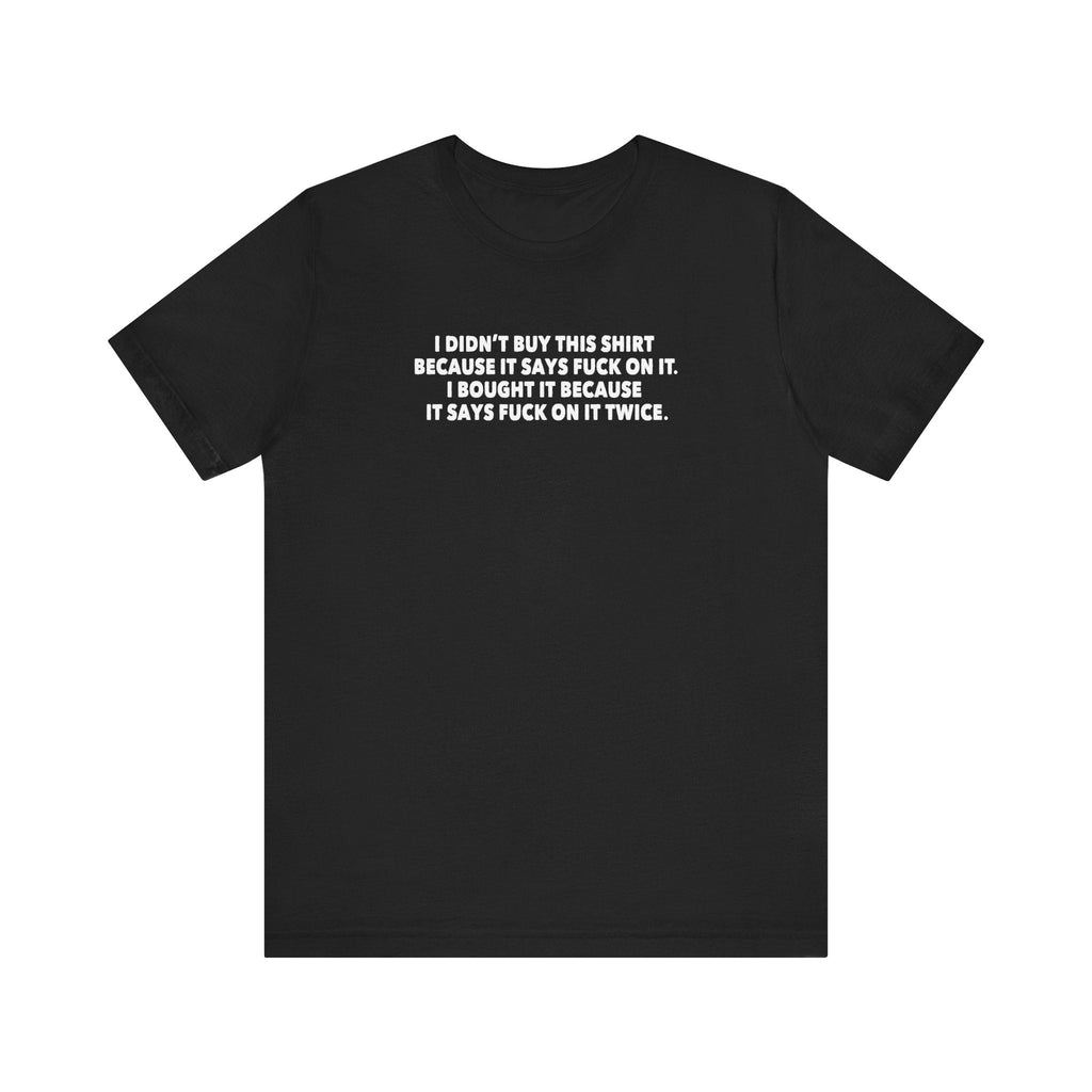 I Didn't Buy This Shirt Because It Says Fuck On It. I Bought It Because It Says Fuck On It Twice. - Men's T-Shirt