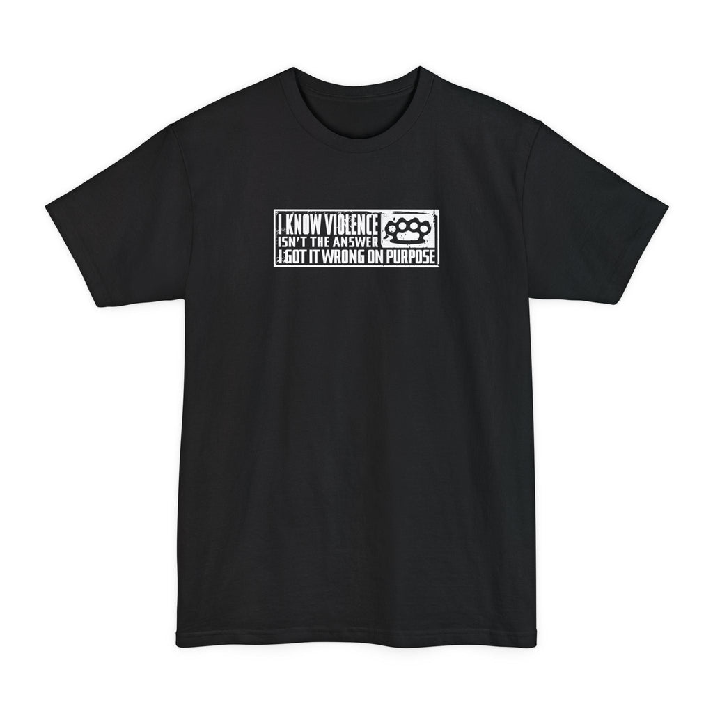 I Know Violence Isn't The Answer - I Got It Wrong On Purpose - Men's Tall T-Shirt