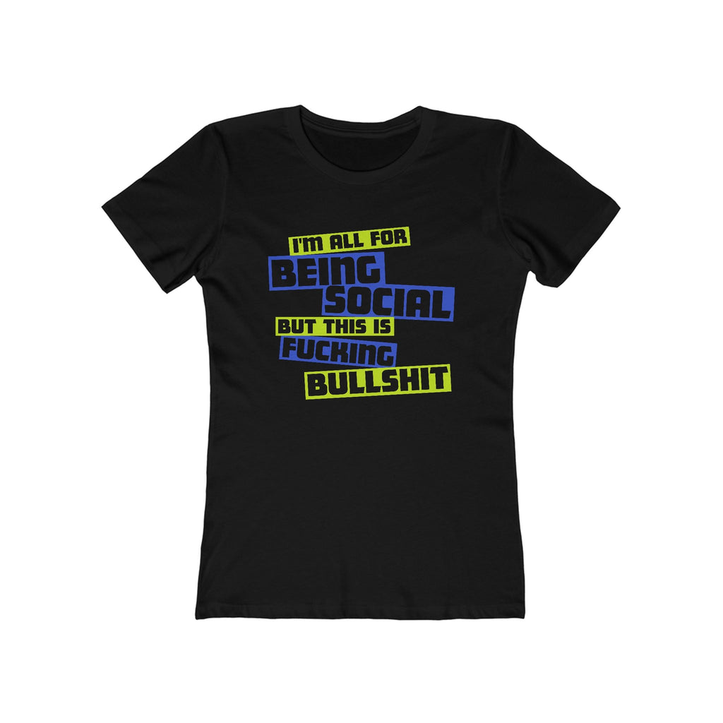 I'm All For Being Social But This Is Fucking Bullshit - Women’s T-Shirt