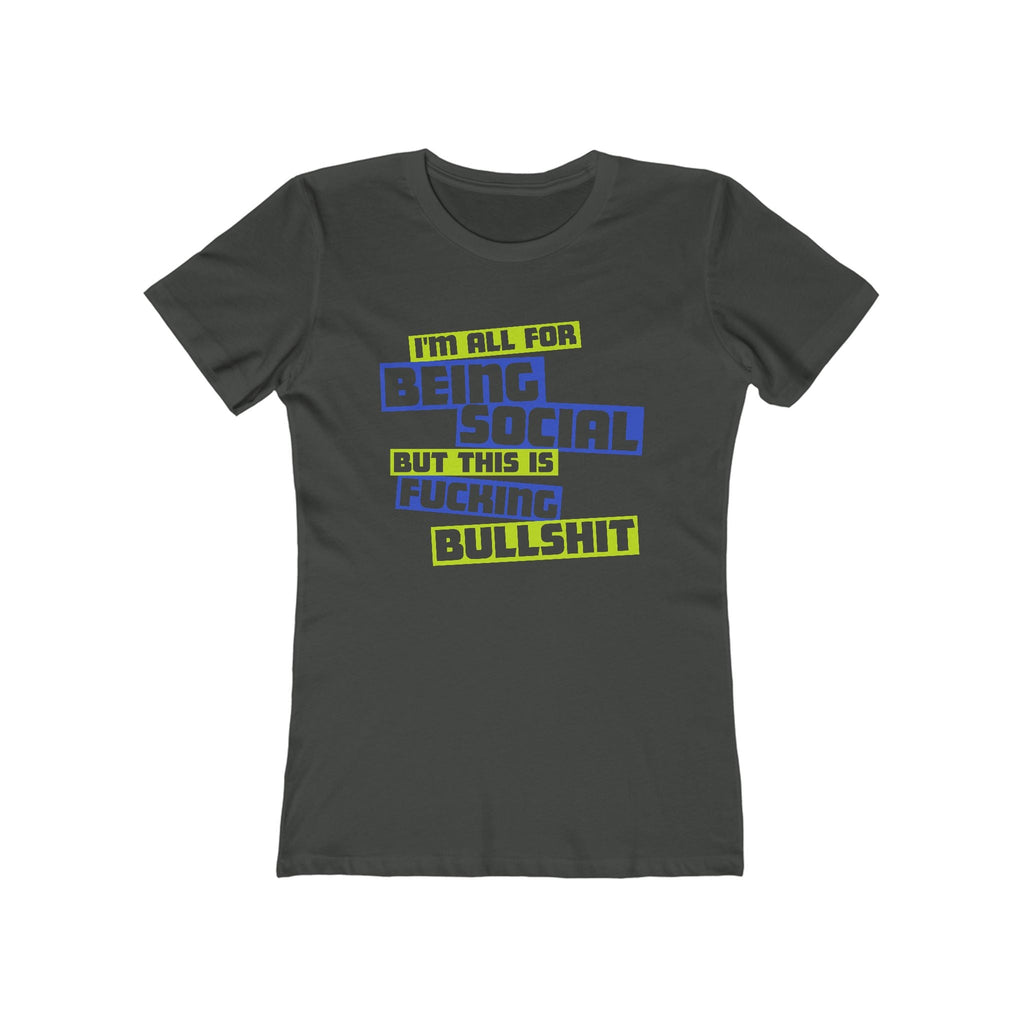 I'm All For Being Social But This Is Fucking Bullshit - Women’s T-Shirt