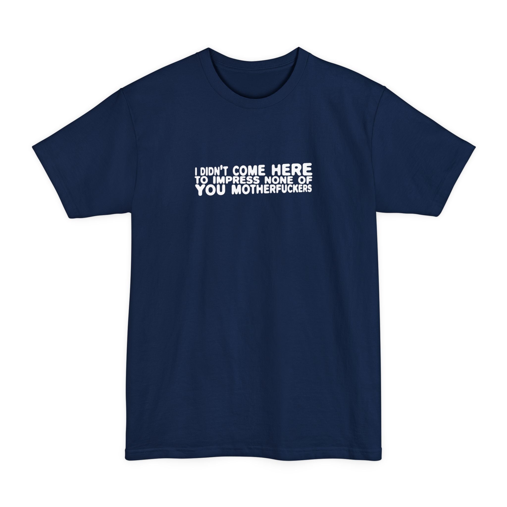 I Didn't Come Here To Impress None Of You Motherfuckers - Men's Tall T-Shirt