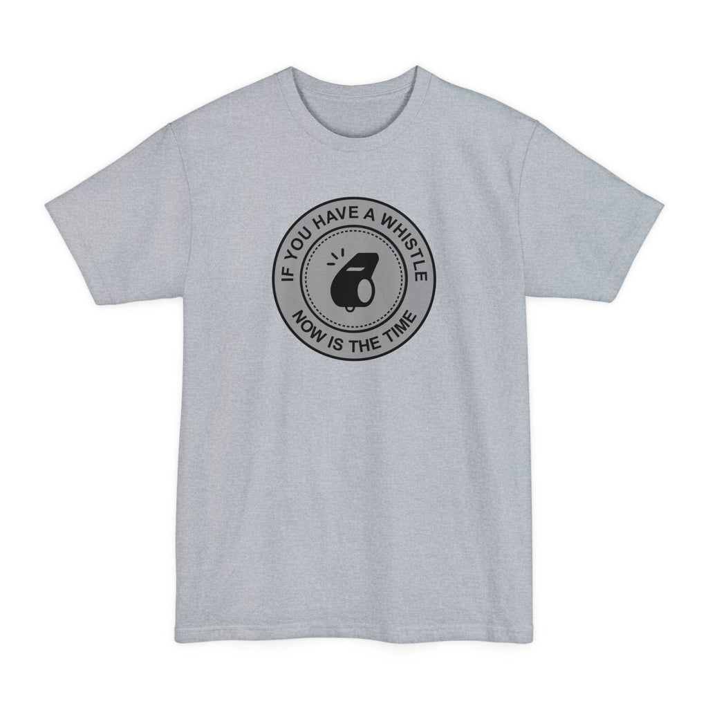 If You Have A Whistle Now Is The Time - Men's Tall T-Shirt