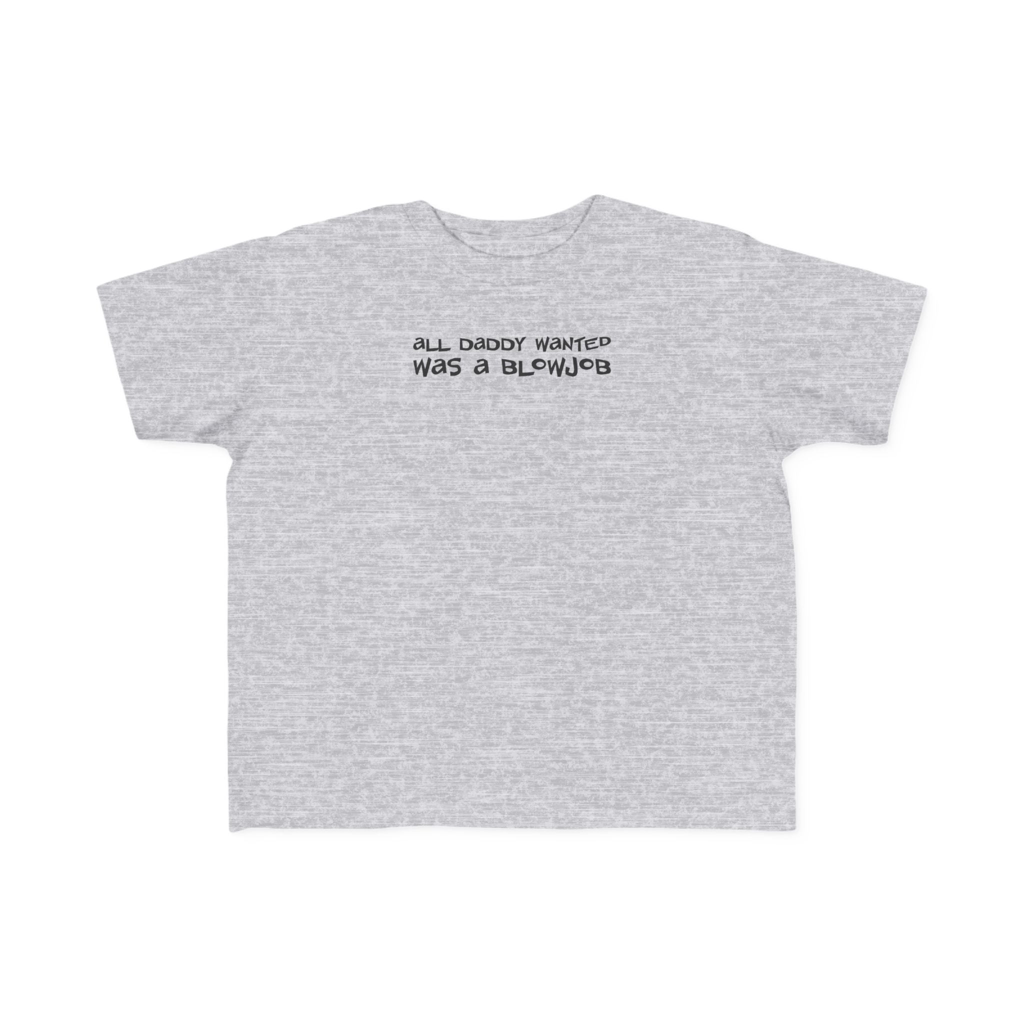 All Daddy Wanted Was A Blowjob -Toddler T-Shirt