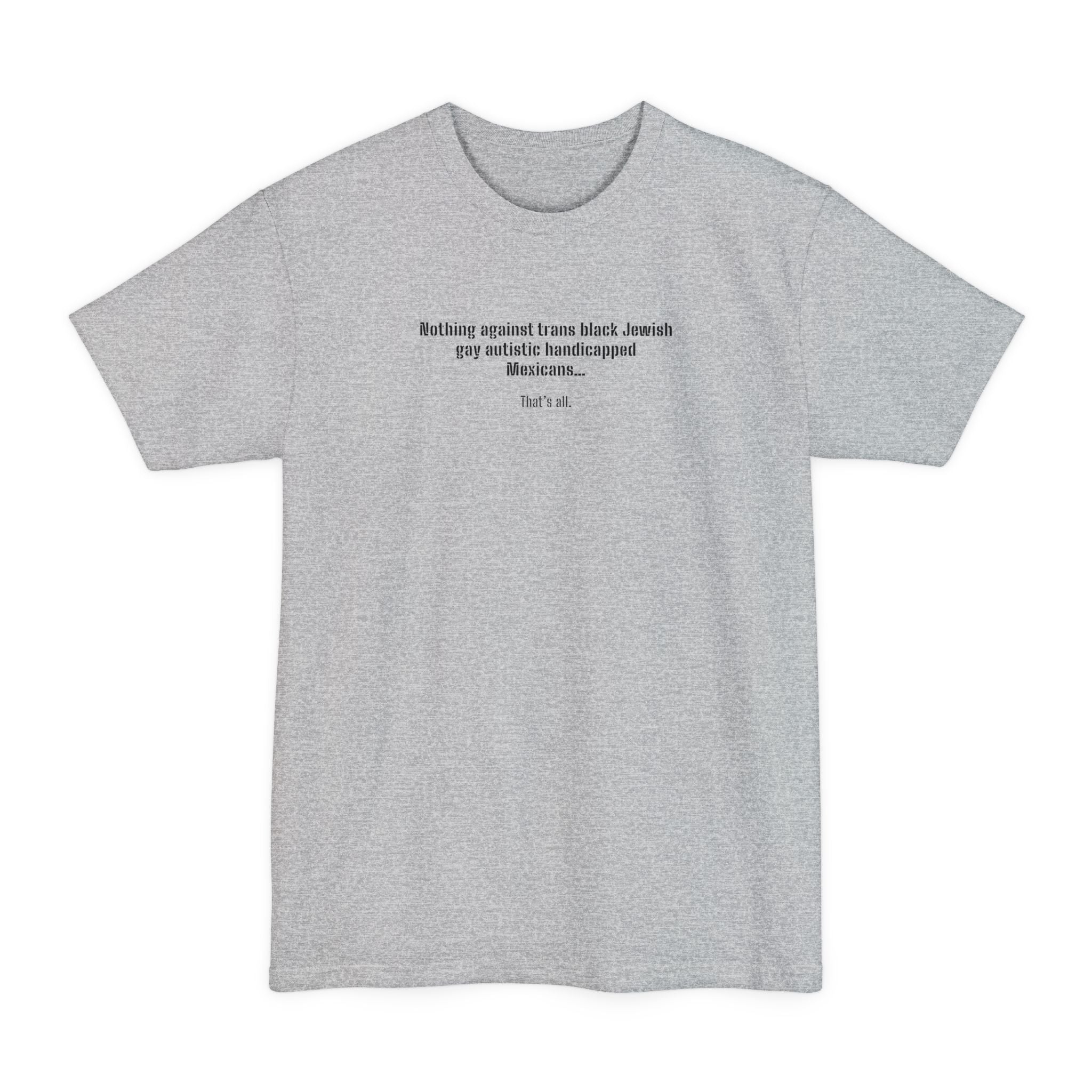 Nothing Against Trans Black Jewish Gay Autistic Handicapped Mexicans - Men's Tall T-Shirt