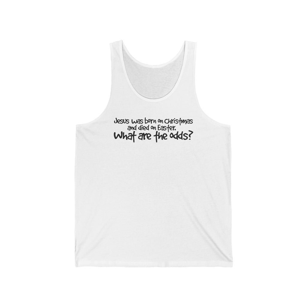 Jesus Was Born On Christmas And Died On Easter - What Are The Odds? - Unisex Tank