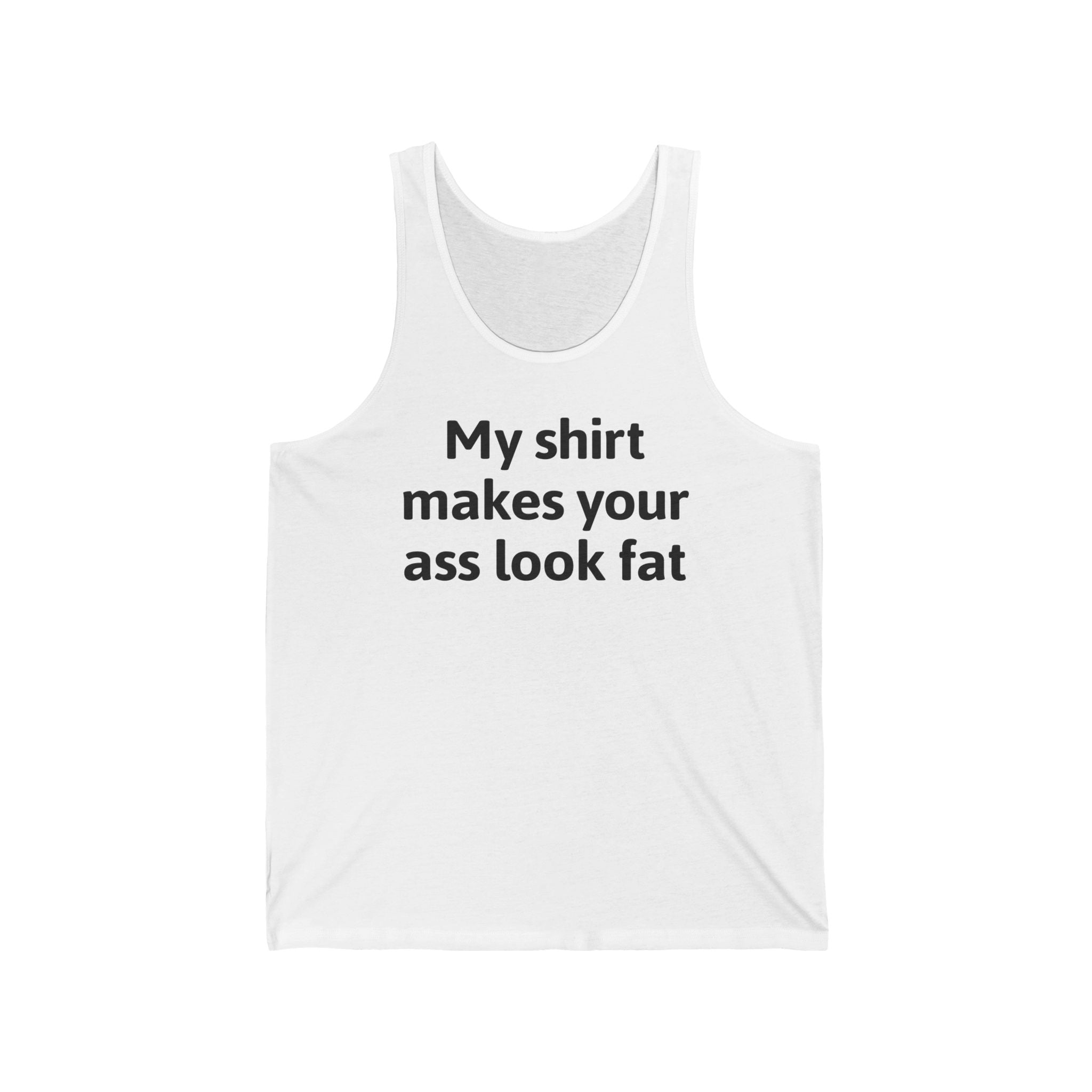 My Shirt Makes Your Ass Look Fat  - Unisex Tank