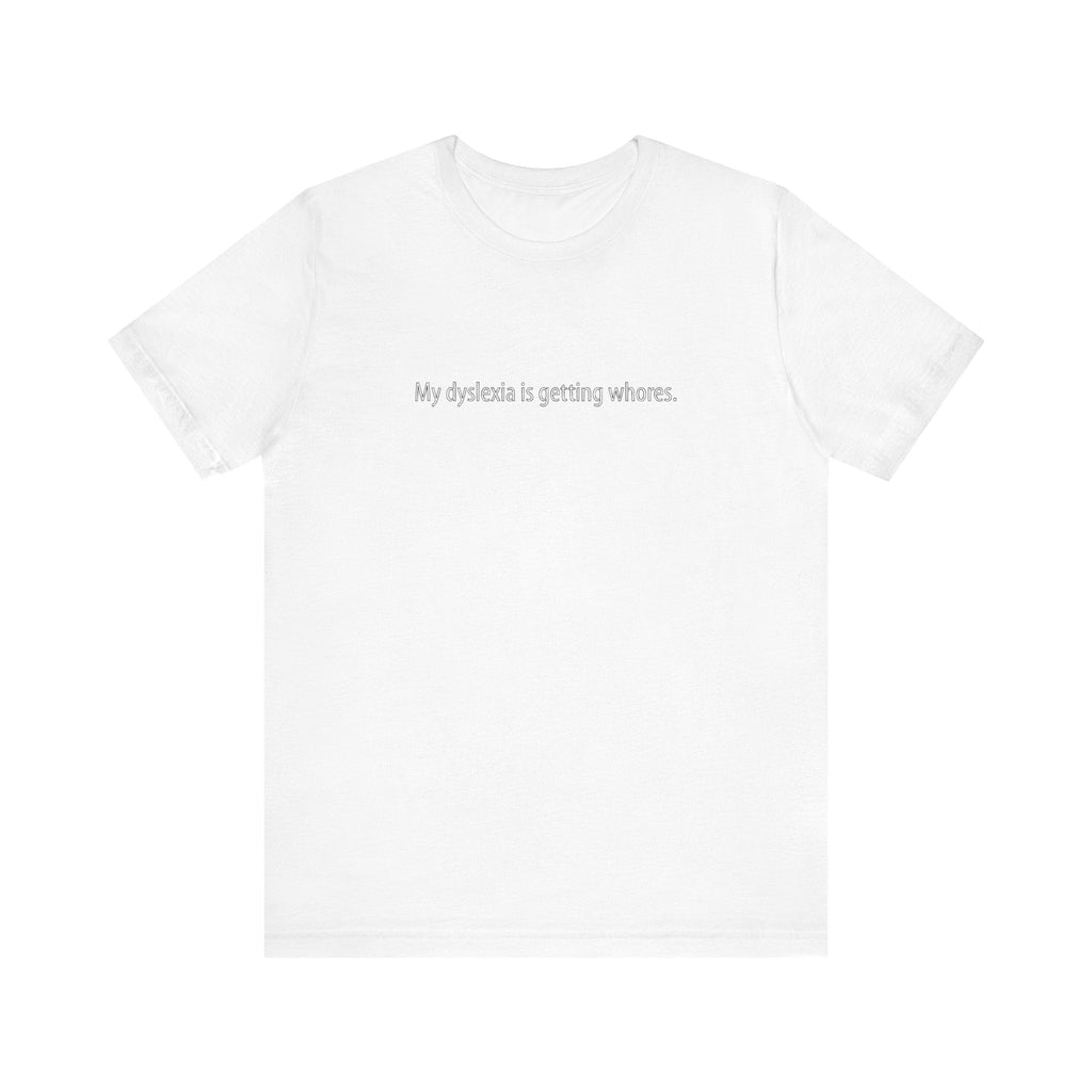 My Dyslexia Is Getting Whores. - Men's T-Shirt