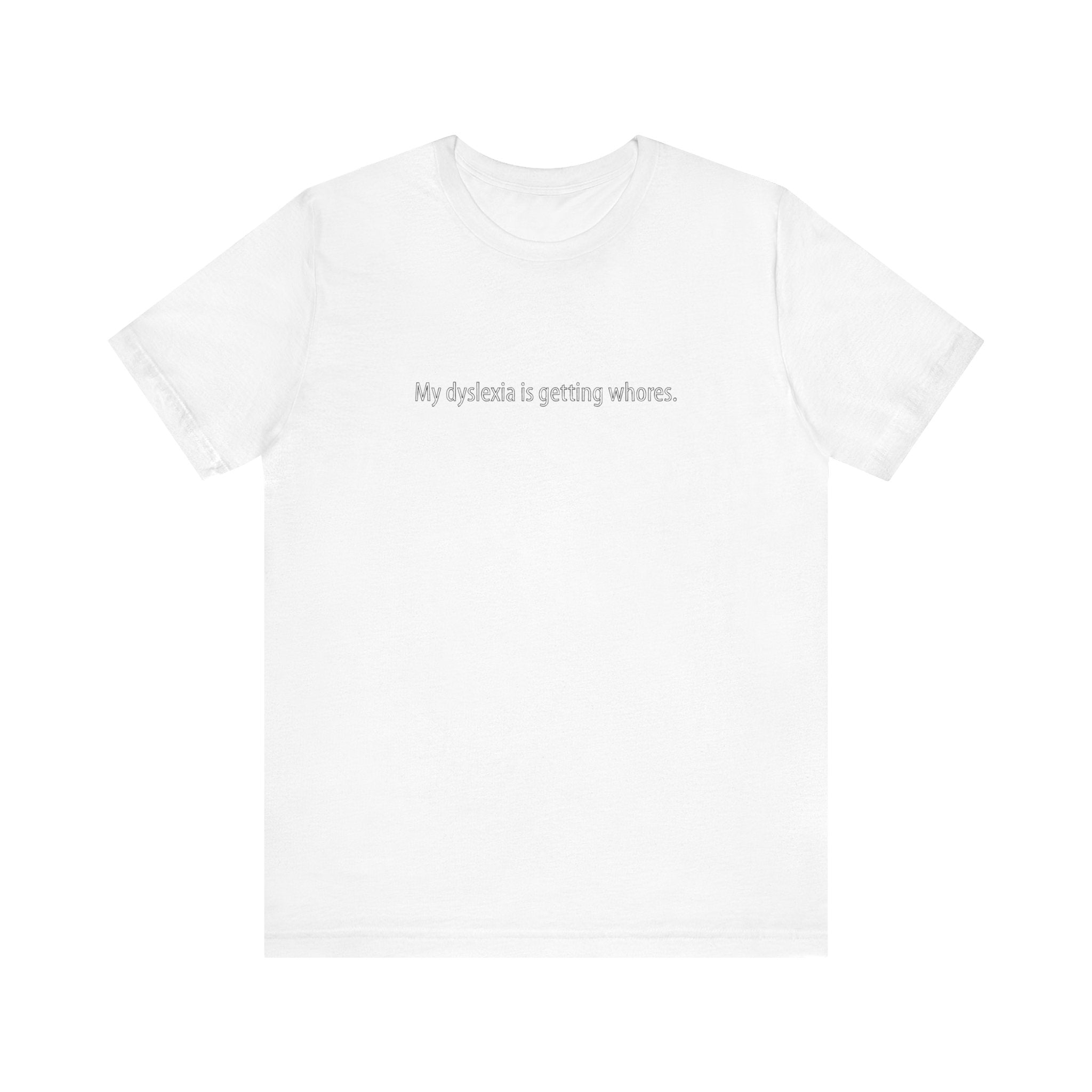 My Dyslexia Is Getting Whores. - Men's T-Shirt