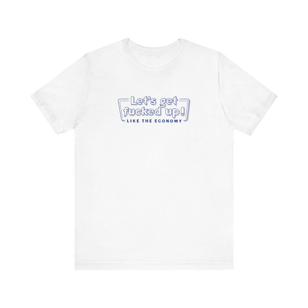Let's Get Fucked Up!  Like The Economy - Men's T-Shirt