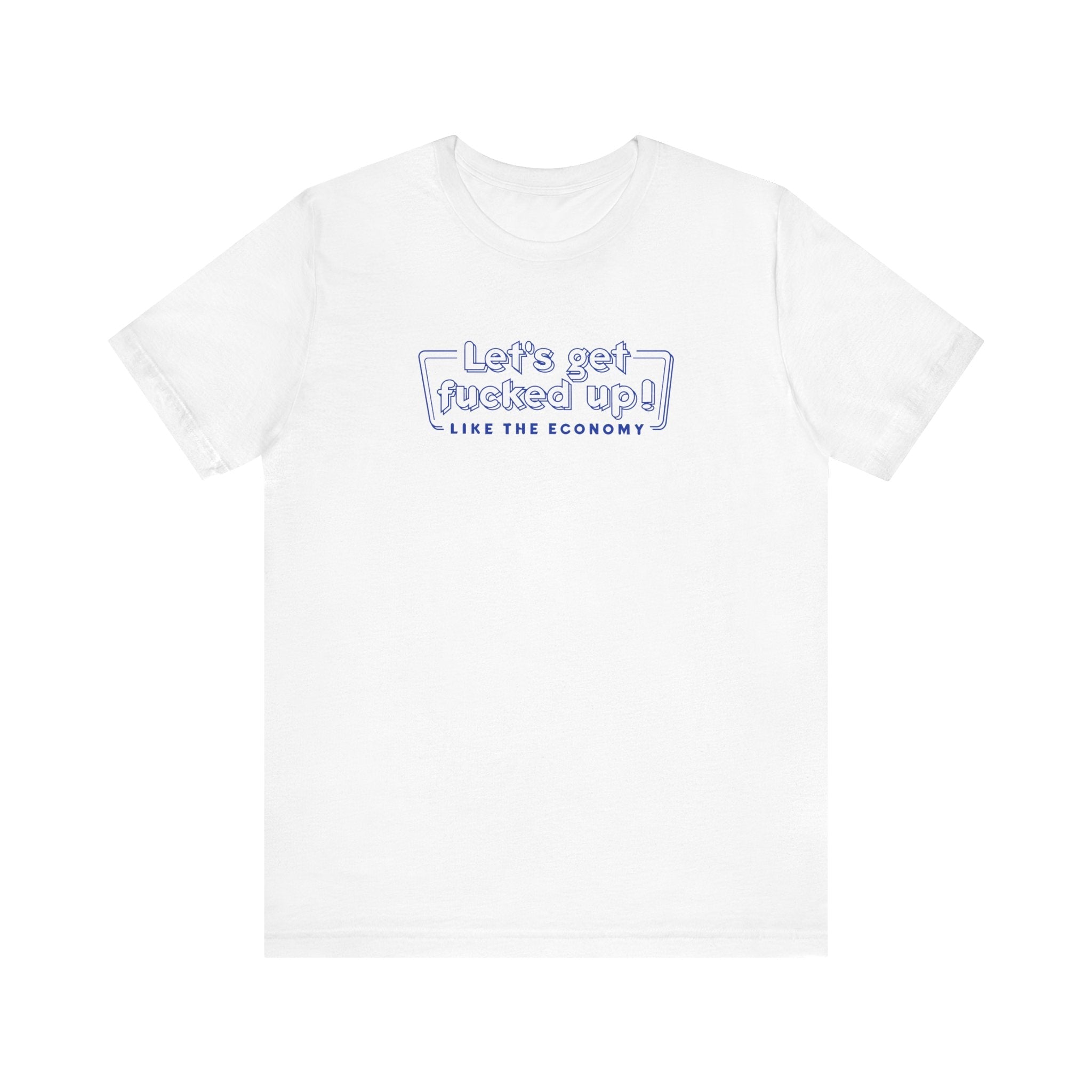 Let's Get Fucked Up!  Like The Economy - Men's T-Shirt