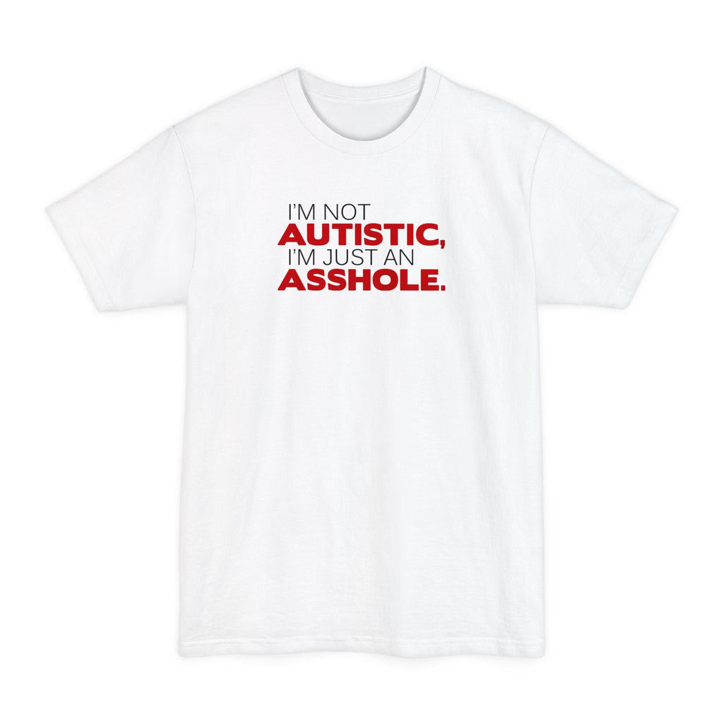 I'm Not Autistic I'm Just An Asshole. - Men's Tall T-Shirt
