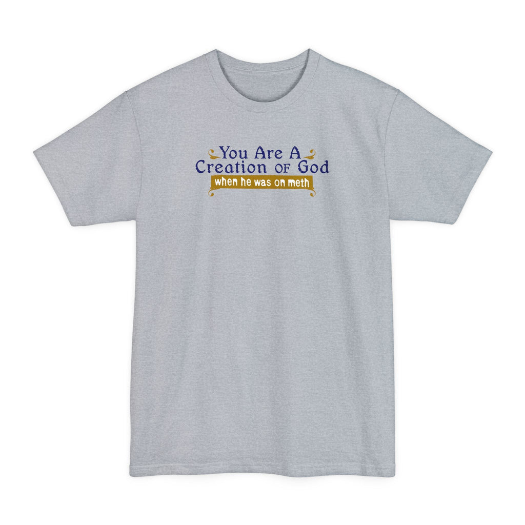 You Are A Creation Of God - When He Was On Meth - Men's Tall T-Shirt