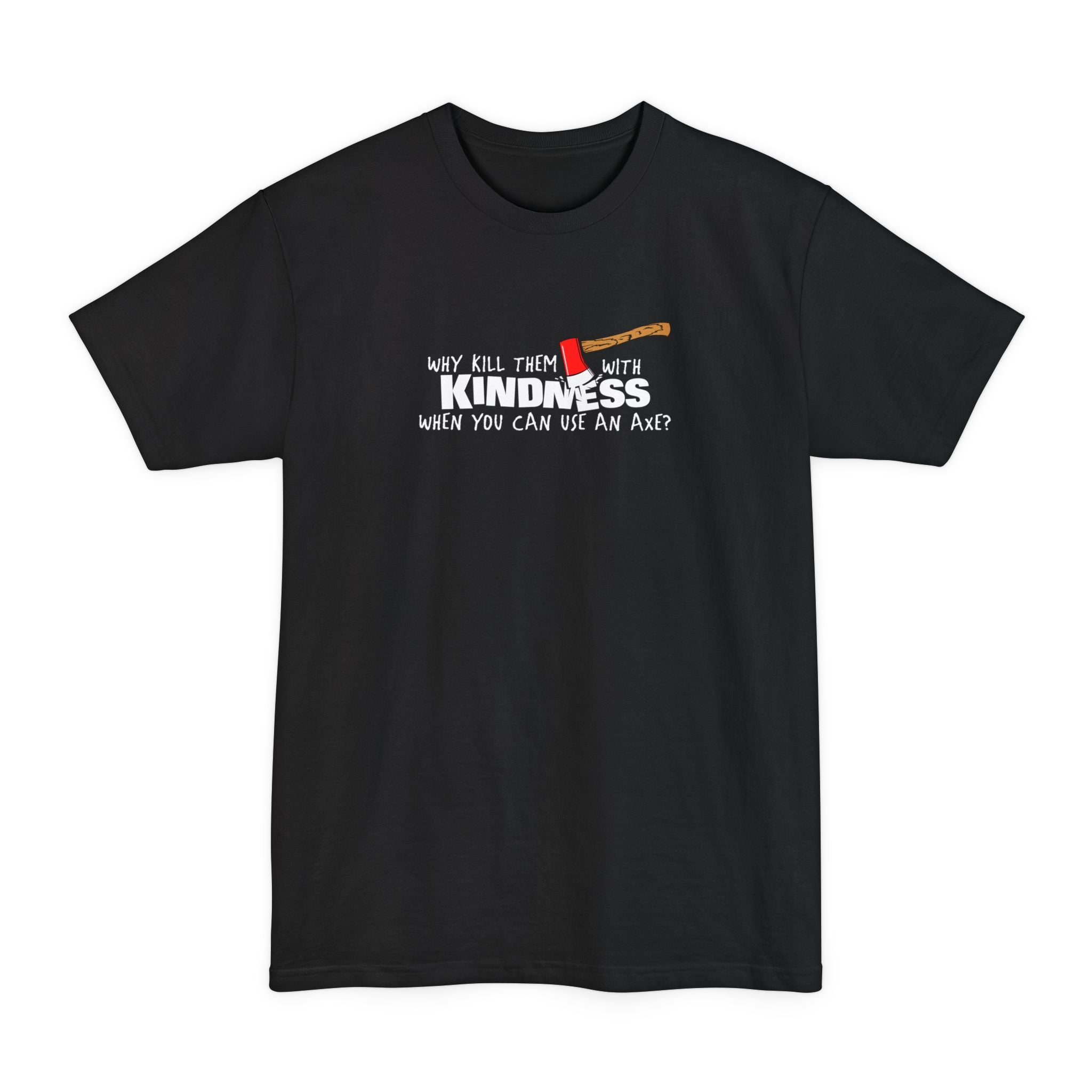 Why Kill Them With Kindness When You Can Use An Axe? - Men's Tall T-Shirt