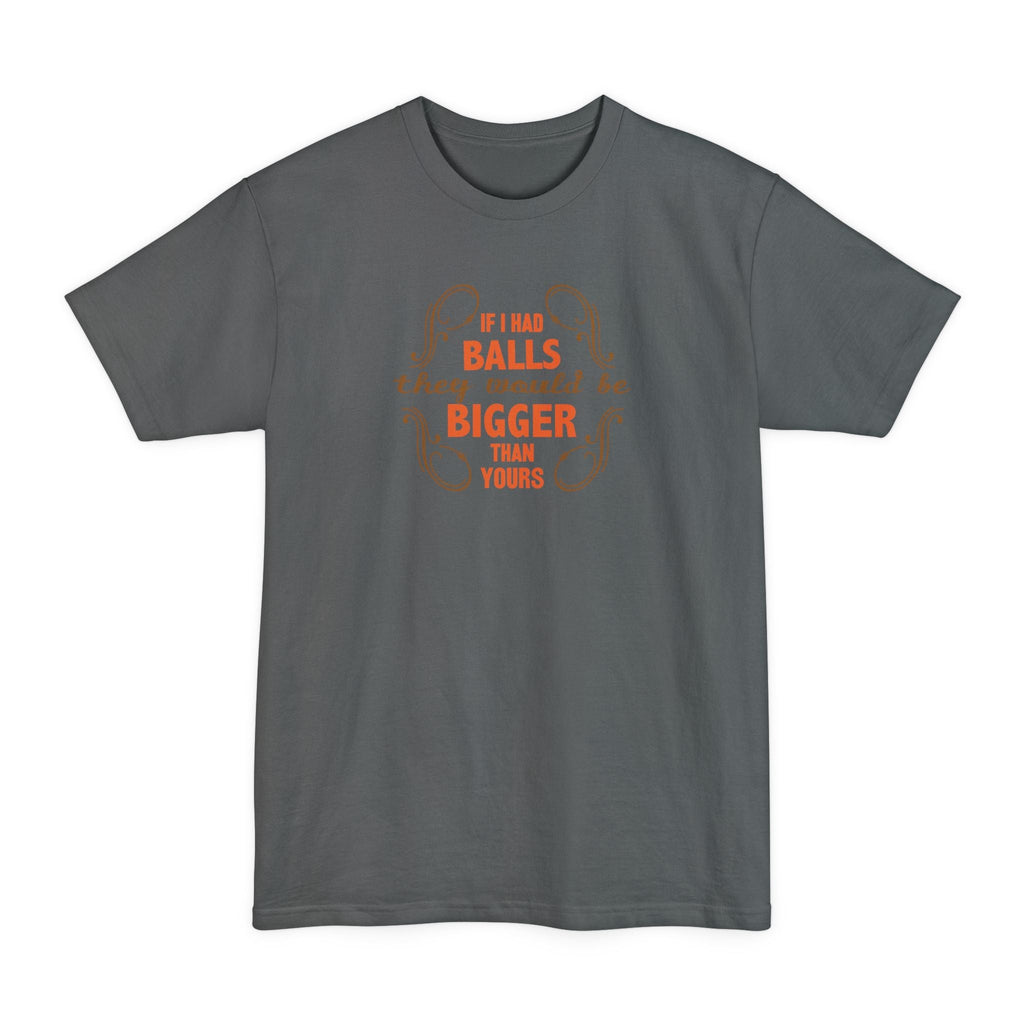 If I Had Balls They Would Be Bigger Than Yours - Men's Tall T-Shirt