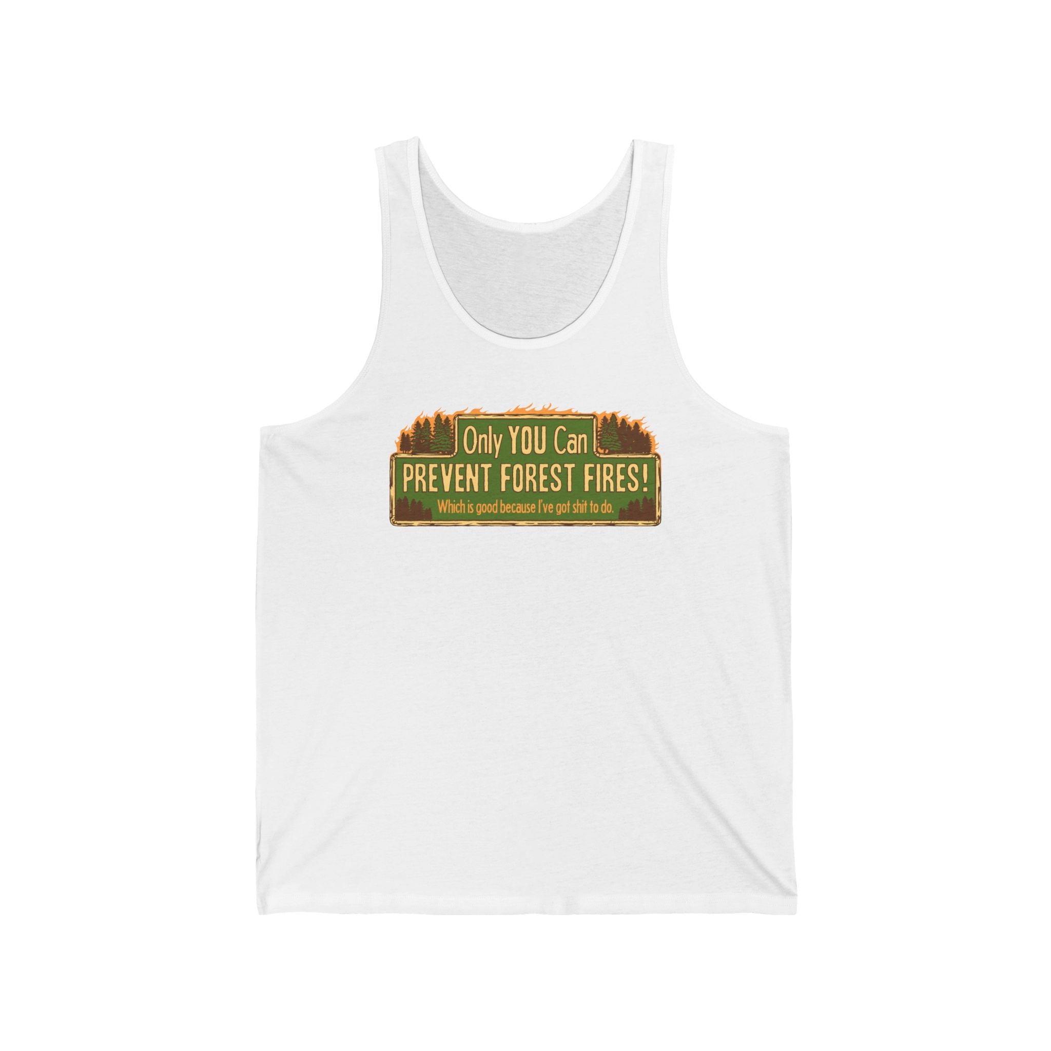 Only You Can Prevent Forest Fires! - Which Is Good Because I've Got Shit To Do - Unisex Tank