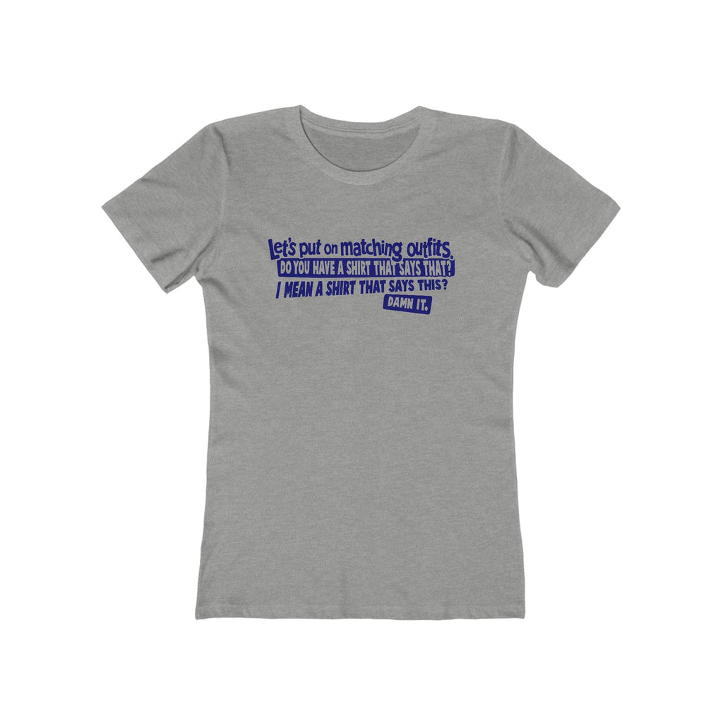 Let's Put On Matching Outfits! - Do You Have A Shirt That Says That? - I Mean A Shirt That Says This? Damn It! - Women's T-Shirt